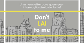 Don’t LAI to me: a 1ª newsletter sobre Lei de Acesso à Informação