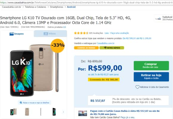 Celular LG K10 TV: de R$ 899,00 por: R$599,00 ou até 7x de R$ 85,57 sem juros 
ou R$ 557,07 (7% de desconto) em 1x no Cartão ou Boleto, exceto para retirada em loja em 1 dia, nas Casas Bahia