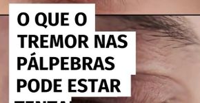 O que o tremor nas pálpebras pode estar tentando dizer