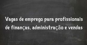 10 vagas de emprego para profissionais das áreas financeira, administrativa e vendas