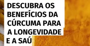 Descubra os benefícios da cúrcuma para a longevidade e a saúde