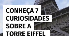 Conheça 7 curiosidades sobre a Torre Eiffel que você não tinha ideia