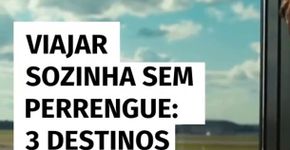 Viajar sozinha sem perrengue: 3 destinos perfeitos para você