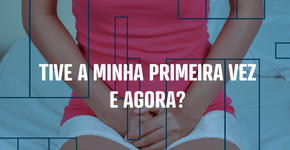 Tive a minha primeira vez, e agora?