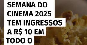 Semana do Cinema 2025 tem ingressos a R$ 10 em todo o país!