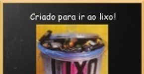 Criado para ir ao lixo!