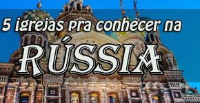 Cinco igrejas imperdíveis da Rússia