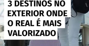 3 destinos no exterior onde o real é mais valorizado