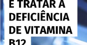 Como identificar e tratar a deficiência de vitamina B12