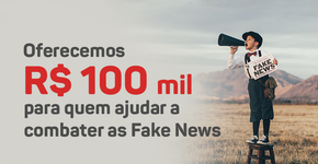 Fake News: R$ 100 mil para quem ajudar a combater as falsidades