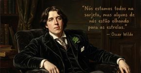 Oscar Wilde resumiu esperança em meio às dificuldades com uma imagem que ainda chama atenção: “Estamos todos na sarjeta, mas alguns de nós olham para as estrelas”