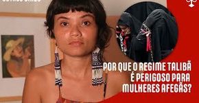 Por que o regime Talibã é perigoso para mulheres afegãs?