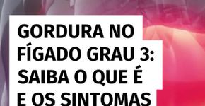 Gordura no fígado grau 3: saiba o que é e os sintomas da condição