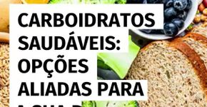 Carboidratos saudáveis: opções aliadas para a sua dieta