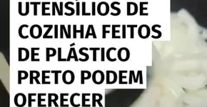 Utensílios de cozinha feitos de plástico preto podem oferecer risco à saúde