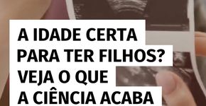 Qual é a idade ideal para ter filhos? Veja o que a ciência revela
