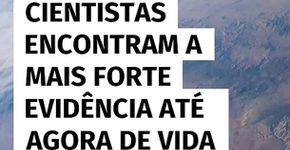 Cientistas encontram a mais forte evidência até agora de vida fora da Terra