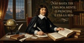 René Descartes sobre a diferença entre ser inteligente e saber usar a própria inteligência: “Não basta ter uma boa mente; o principal é usá-la bem”