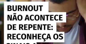 Burnout não acontece de repente: reconheça os sinais antes do colapso
