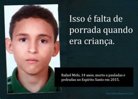 “Isso é falta de porrada quando era criança.” “Isso é falta de porrada quando era criança.”/ “Rafael Melo, 14 anos, morto a pauladas e pedradas no Espírito Santo em 2015.”