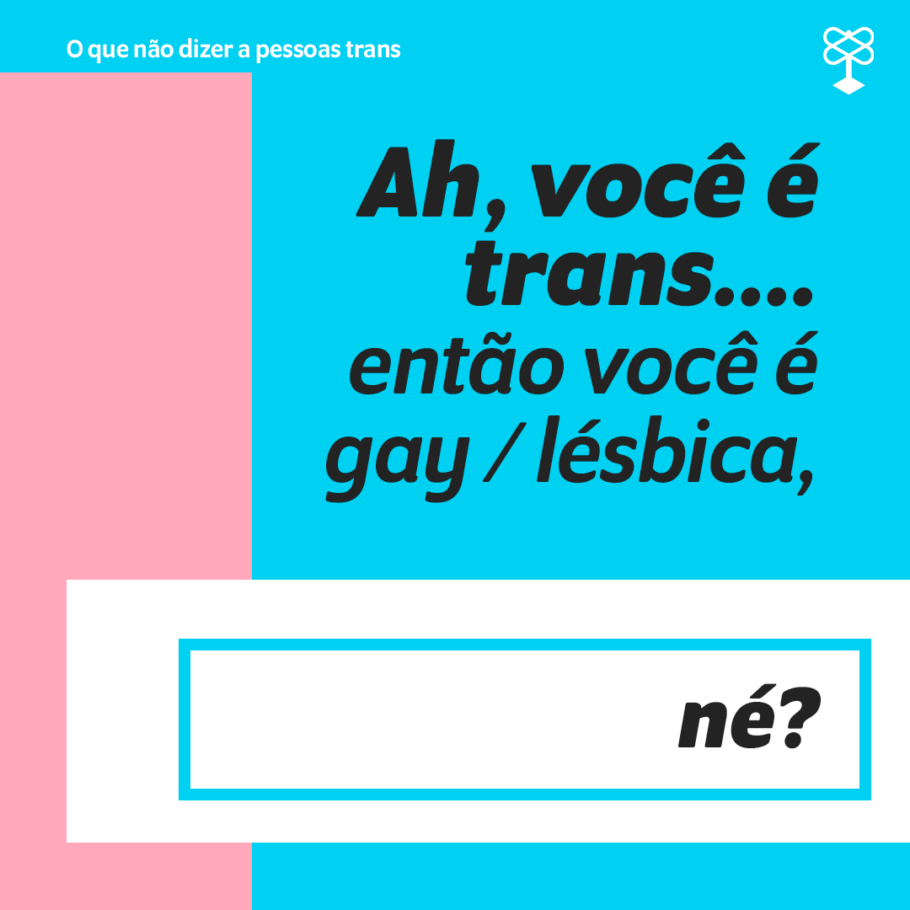 Card: “Ah, você é trans….então você é gay / lésbica, né?” 