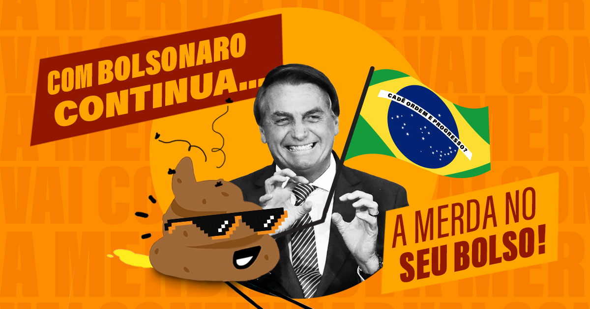 Com Bolsonaro, continua a merda no seu bolso!