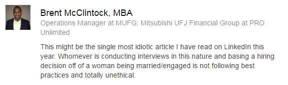 Tradução: “Esse deve ser o artigo mais idiota que eu li no LindkedIn neste ano. Todos que estiverem conduzindo entrevistas dessa maneira, baseando a decisão sobre contratar uma mulher ou não no fato de ela ser casada ou estar noiva não está seguindo boas práticas. É totalmente antiético.”